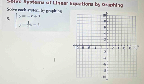 Solve Systems of Linear Equations by Graphing 
Solve each system by graphing. 
5. beginarrayl y=-x+3 y= 1/2 x-6endarray.