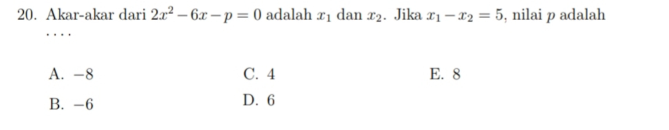 Akar-akar dari 2x^2-6x-p=0 adalah x_1 dan x_2. Jika x_1-x_2=5 , nilai p adalah
A. -8 C. 4 E. 8
B. -6 D. 6