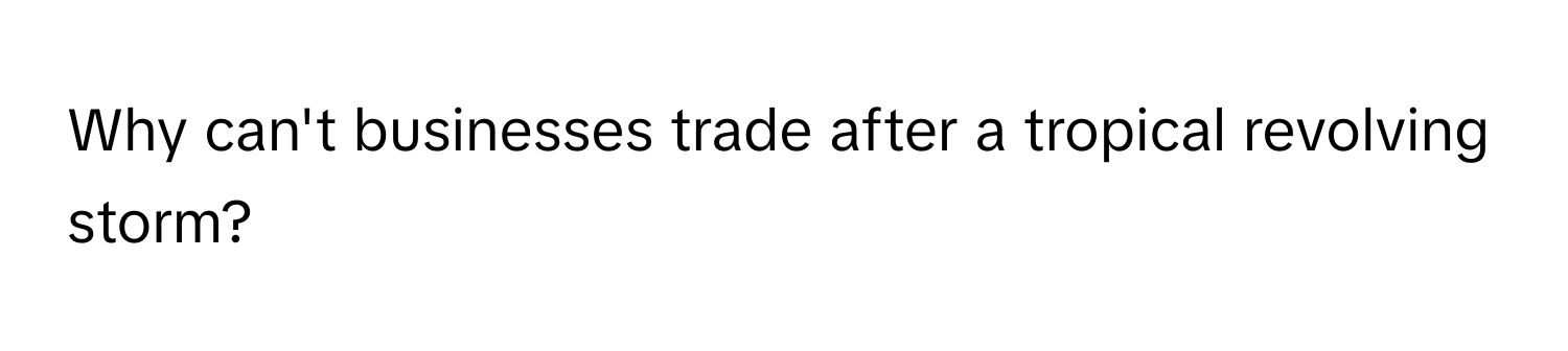 Why can't businesses trade after a tropical revolving storm?