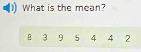 What is the mean?
8 3 9 5 4 4 2