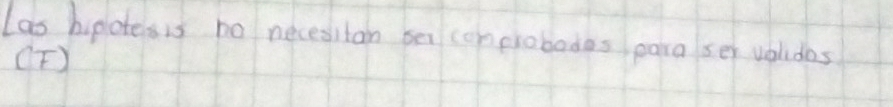 Las hiplotesis no necesitan se conprobodes para ser voludos 
(T)