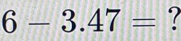 6-3.47= `7