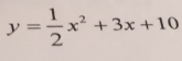 y= 1/2 x^2+3x+10