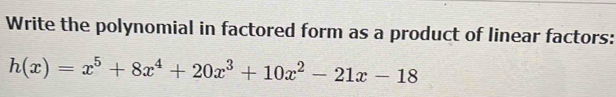 Write the polynomial in factored form as a product of linear factors:
h(x)=x^5+8x^4+20x^3+10x^2-21x-18