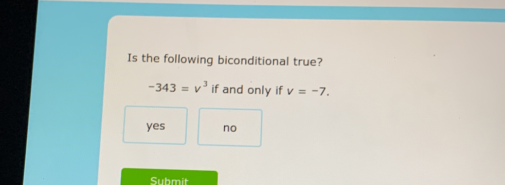 Is the following biconditional true?
-343=v^3 if and only if v=-7.
yes no
Submit