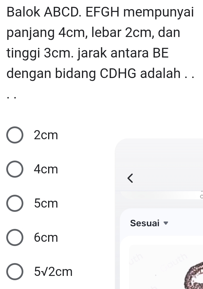 Balok ABCD. EFGH mempunyai
panjang 4cm, lebar 2cm, dan
tinggi 3cm. jarak antara BE
dengan bidang CDHG adalah . .
. .
2cm
4cm
5cm
C
Sesuai
6cm
ith
5sqrt(2)cm
Caut