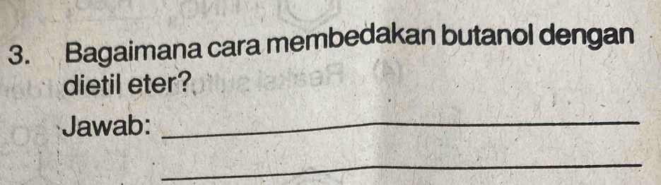 Bagaimana cara membedakan butanol dengan 
dietil eter? 
Jawab:_ 
_