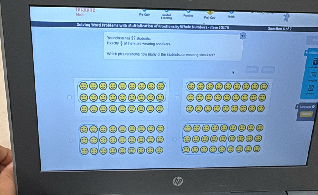 Imagine 
Math Pre-Quiz Learning Guided Practice Post-Quiz Finish 
Solving Word Problems with Multiplication of Fractions by Whole Numbers - Item 23179 Question 4 of 7 
Your class has 27 students. 
Exactly  2/3  of them are wearing sneakers. 
Which picture shows how many of the students are wearing sneakers? ' Rfe 
# Language 
C