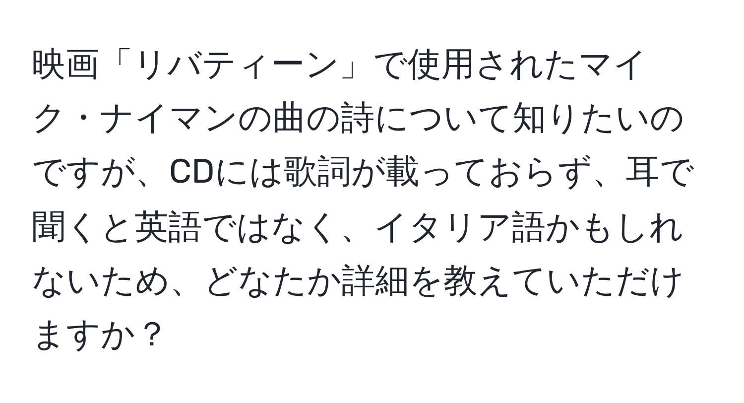 映画「リバティーン」で使用されたマイク・ナイマンの曲の詩について知りたいのですが、CDには歌詞が載っておらず、耳で聞くと英語ではなく、イタリア語かもしれないため、どなたか詳細を教えていただけますか？