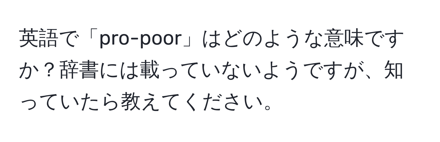 英語で「pro-poor」はどのような意味ですか？辞書には載っていないようですが、知っていたら教えてください。