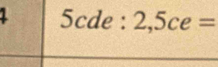 1 5cde : 2,5ce=