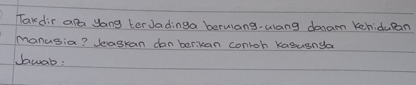 Takdir apa yang terJadinga berulang-ulang daram kehidupan 
manusia? Jelaskan danberikan conroh kasusnga 
Jwab: