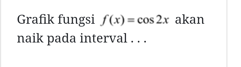 Grafik fungsi f(x)=cos 2x akan 
naik pada interval . . .