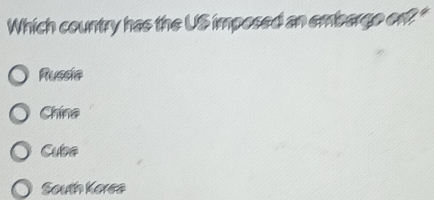 Which country has the US imposed an embarge off?"
Russia
Chína
Cuba
South Korea