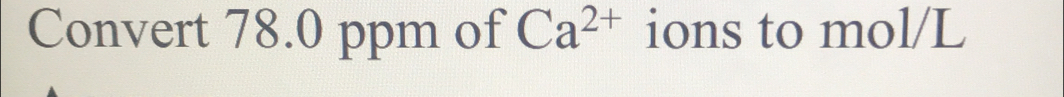 Convert 78.0 ppm of Ca^(2+) ions to mol/L