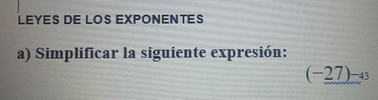 LEYES DE LOS EXPONENTES 
a) Simplificar la siguiente expresión:
(-27)_max=43