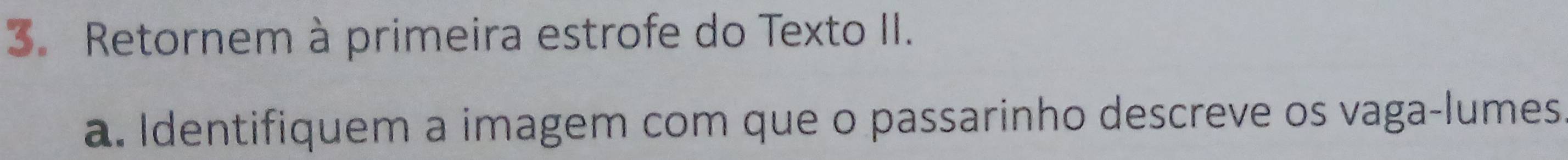 Retornem à primeira estrofe do Texto II. 
a. Identifiquem a imagem com que o passarinho descreve os vaga-lumes