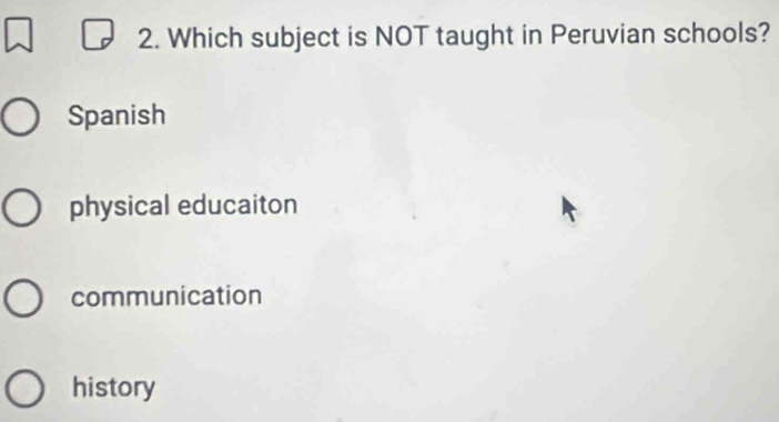 Which subject is NOT taught in Peruvian schools?
Spanish
physical educaiton
communication
history