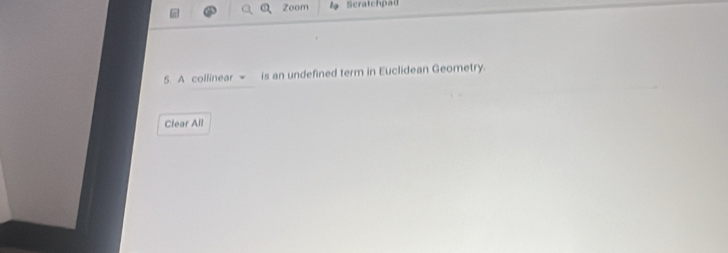 Zoom lọ Scratchpad 
5. A collinear ~ is an undefined term in Euclidean Geometry. 
Clear All