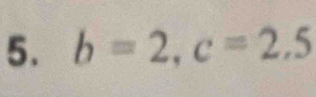 b=2, c=2,5