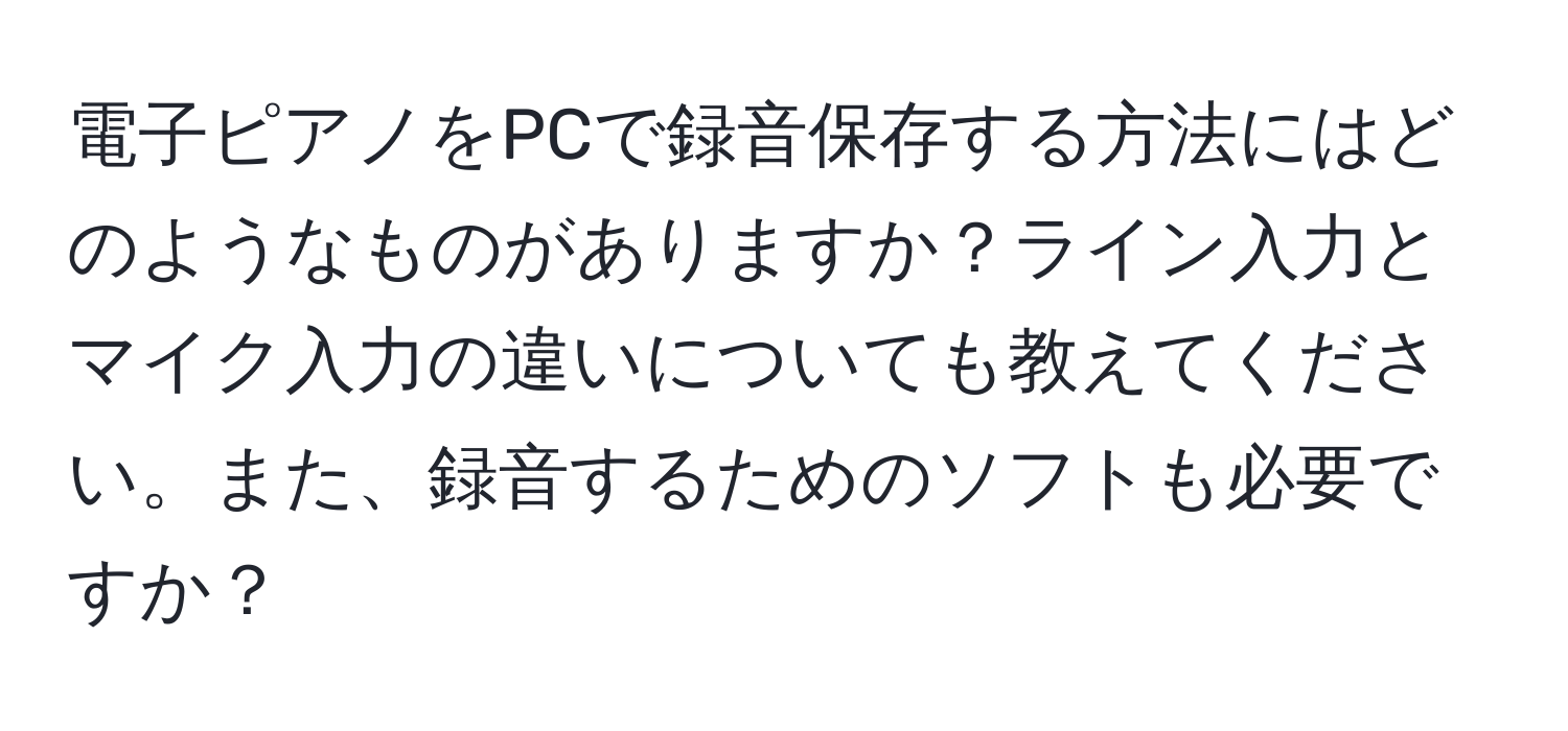 電子ピアノをPCで録音保存する方法にはどのようなものがありますか？ライン入力とマイク入力の違いについても教えてください。また、録音するためのソフトも必要ですか？