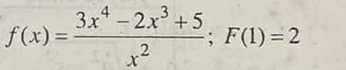 f(x)= (3x^4-2x^3+5)/x^2 ; F(1)=2