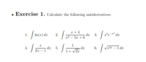 Calculate the following antiderivatives: 
1. ∈t ln (x)dx 2. ∈t  (x+4)/x^2-5x+6 dx 3. ∈t x^3e^(-x^2)dx
4. ∈t  x/2x-1 dx 5. ∈t  1/1+sqrt(2x) dx 6. ∈t sqrt(e^(2x)-1)dx