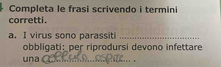 Completa le frasi scrivendo i termini 
corretti. 
a. I virus sono parassiti_ 
obbligati: per riprodursi devono infettare 
una 
_