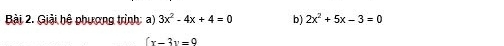 Giải hệ phương trình: a) 3x^2-4x+4=0 b) 2x^2+5x-3=0
(x-3y=9