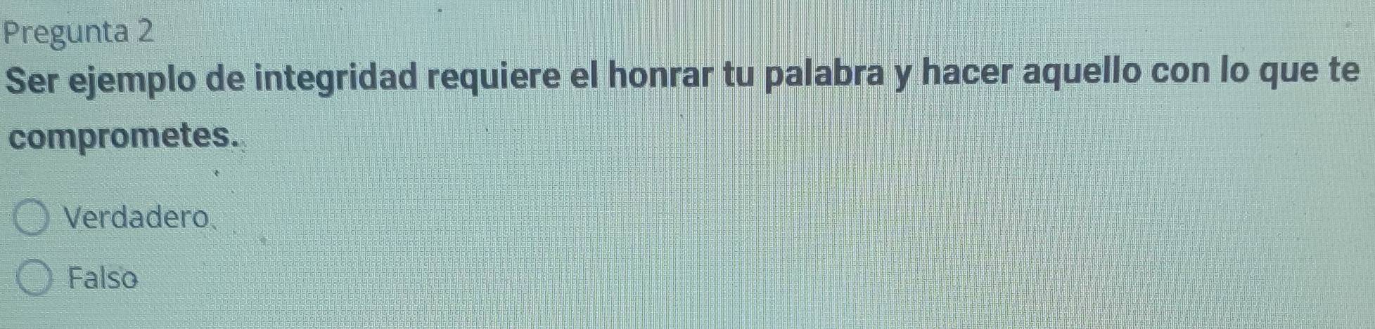 Pregunta 2
Ser ejemplo de integridad requiere el honrar tu palabra y hacer aquello con lo que te
comprometes.
Verdadero、
Falso