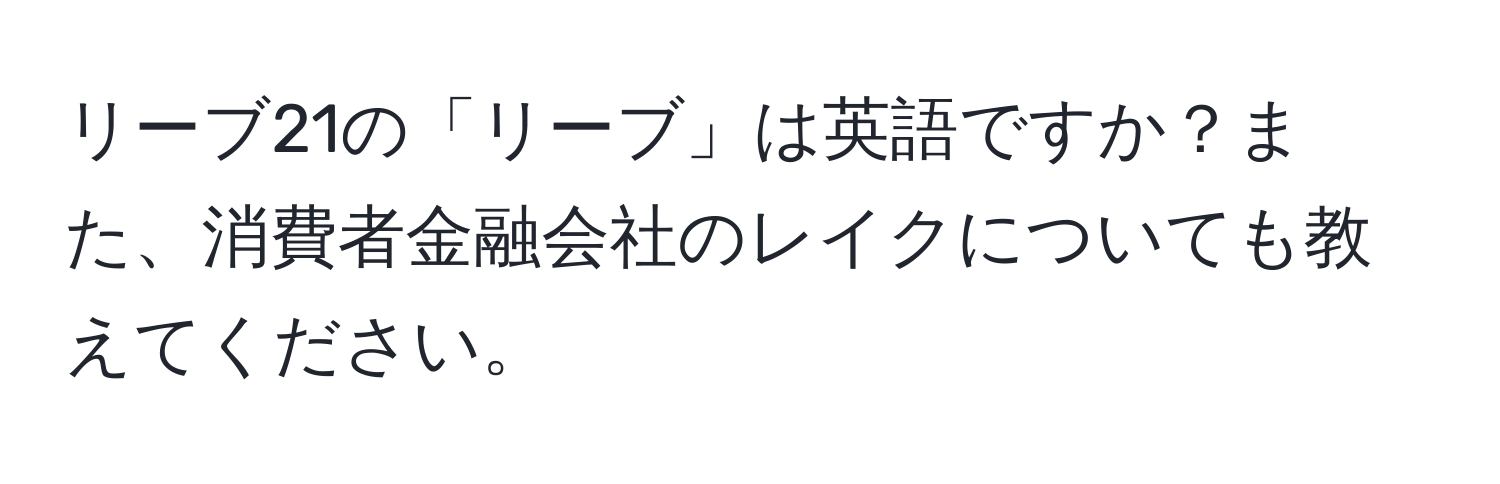 リーブ21の「リーブ」は英語ですか？また、消費者金融会社のレイクについても教えてください。