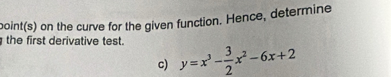 point(s) on the curve for the given function. Hence, determine 
the first derivative test. 
c) y=x^3- 3/2 x^2-6x+2