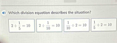 ④ Which division equation describes the situation?
2/  1/5 =10 2/  1/10 =10  1/10 / 2=10  1/5 / 2=10