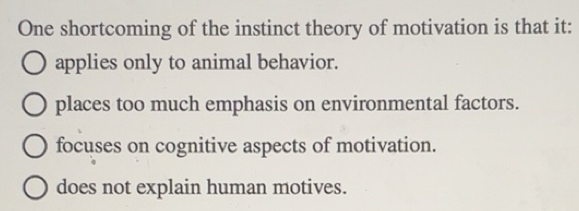 Solved: One shortcoming of the instinct theory of motivation is that it ...