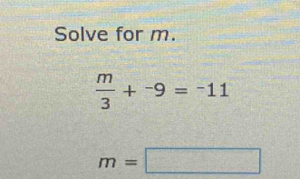 Solve for m.
 m/3 +^-9=^-11
m=□