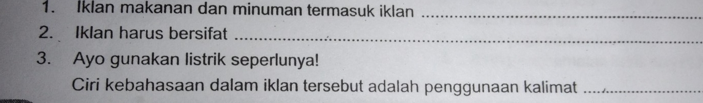 Iklan makanan dan minuman termasuk iklan_ 
2. Iklan harus bersifat_ 
3. Ayo gunakan listrik seperlunya! 
Ciri kebahasaan dalam iklan tersebut adalah penggunaan kalimat_