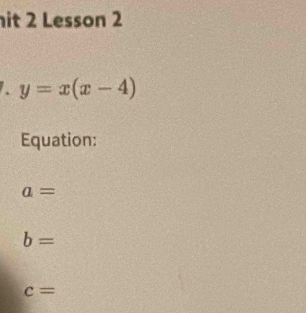 it 2 Lesson 2
y=x(x-4)
Equation:
a=
b=
c=