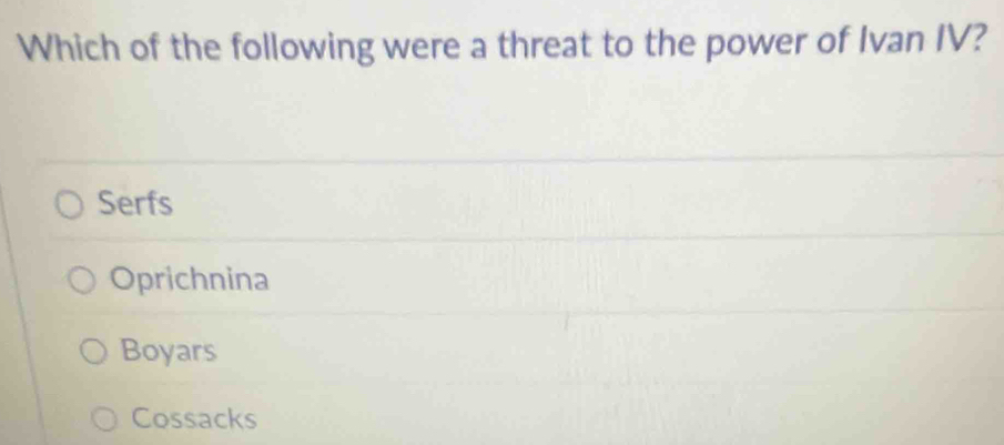 Which of the following were a threat to the power of Ivan IV?
Serfs
Oprichnina
Boyars
Cossacks