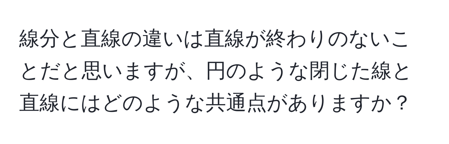 線分と直線の違いは直線が終わりのないことだと思いますが、円のような閉じた線と直線にはどのような共通点がありますか？