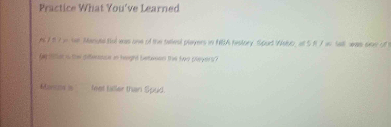 Practice What You've Learned 
A 78 7 n se Manute Bel was one of the selest players in 18A hestory Spud Web, at S8 7 is Sall was sne of t 
ge ttleris te piflerance in height betueen the foo players ? 
Monuta in teet taller than Spud.