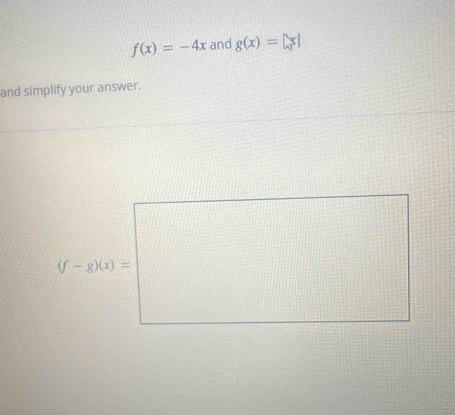 f(x)=-4x and g(x)=|x|
and simplify your answer.
(f-g)(x)=