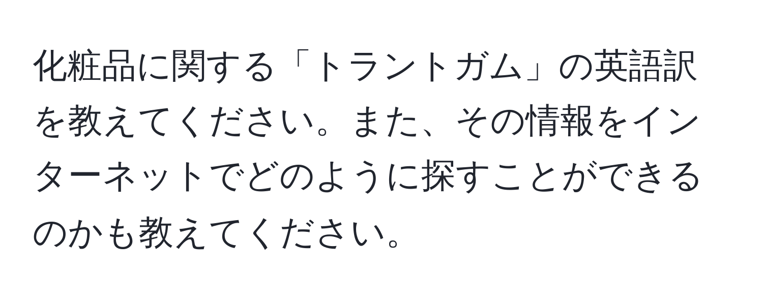 化粧品に関する「トラントガム」の英語訳を教えてください。また、その情報をインターネットでどのように探すことができるのかも教えてください。