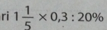 ri 1 1/5 * 0,3:20%