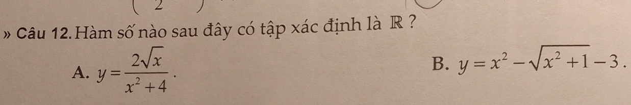 Câu 12.Hàm số nào sau đây có tập xác định là R ?
A. y= 2sqrt(x)/x^2+4 . B. y=x^2-sqrt(x^2+1)-3.