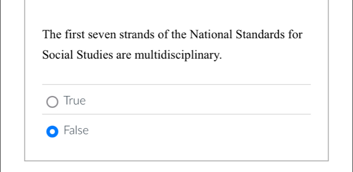 The first seven strands of the National Standards for
Social Studies are multidisciplinary.
True
False