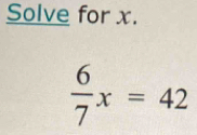 Solve for x.
 6/7 x=42