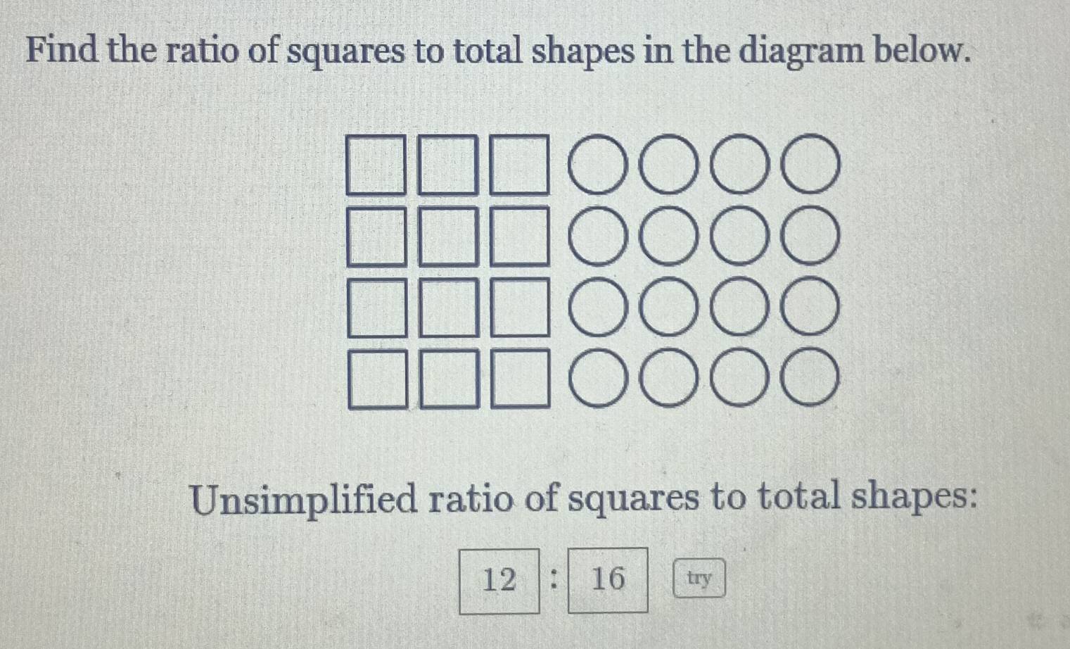 Find the ratio of squares to total shapes in the diagram below. 
Unsimplified ratio of squares to total shapes: 
try
12:12 _ 