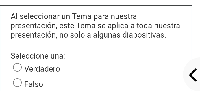 Al seleccionar un Tema para nuestra
presentación, este Tema se aplica a toda nuestra
presentación, no solo a algunas diapositivas.
Seleccione una:
Verdadero
Falso