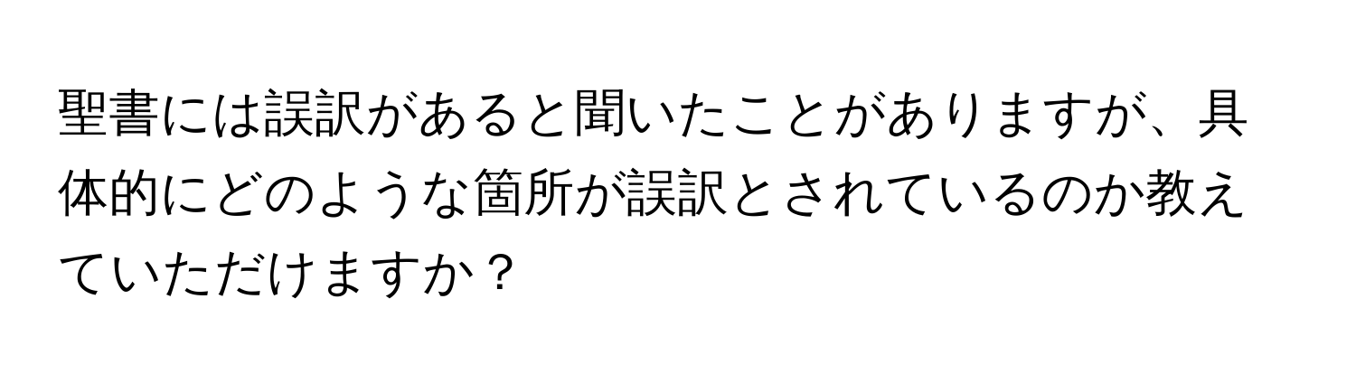 聖書には誤訳があると聞いたことがありますが、具体的にどのような箇所が誤訳とされているのか教えていただけますか？