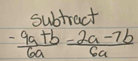 subtract
 (-9a+b)/6a = (2a-7b)/6a 